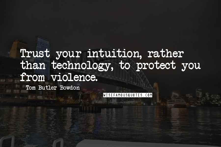 Tom Butler-Bowdon Quotes: Trust your intuition, rather than technology, to protect you from violence.