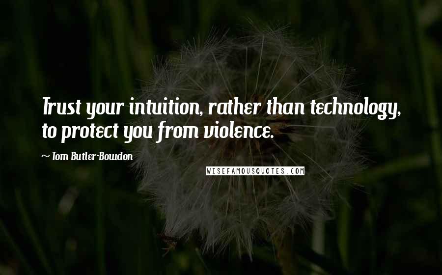 Tom Butler-Bowdon Quotes: Trust your intuition, rather than technology, to protect you from violence.