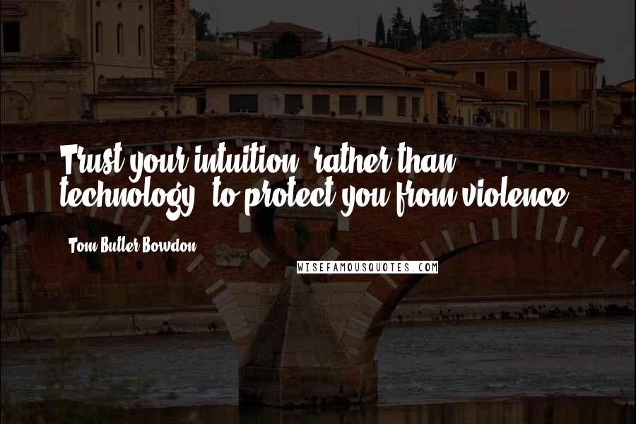 Tom Butler-Bowdon Quotes: Trust your intuition, rather than technology, to protect you from violence.