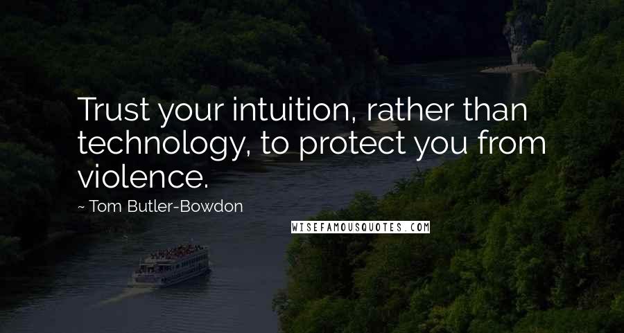 Tom Butler-Bowdon Quotes: Trust your intuition, rather than technology, to protect you from violence.