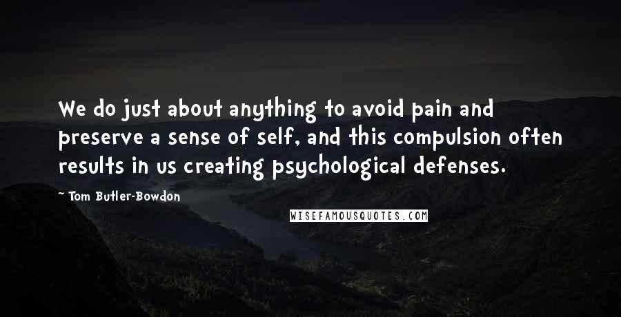 Tom Butler-Bowdon Quotes: We do just about anything to avoid pain and preserve a sense of self, and this compulsion often results in us creating psychological defenses.