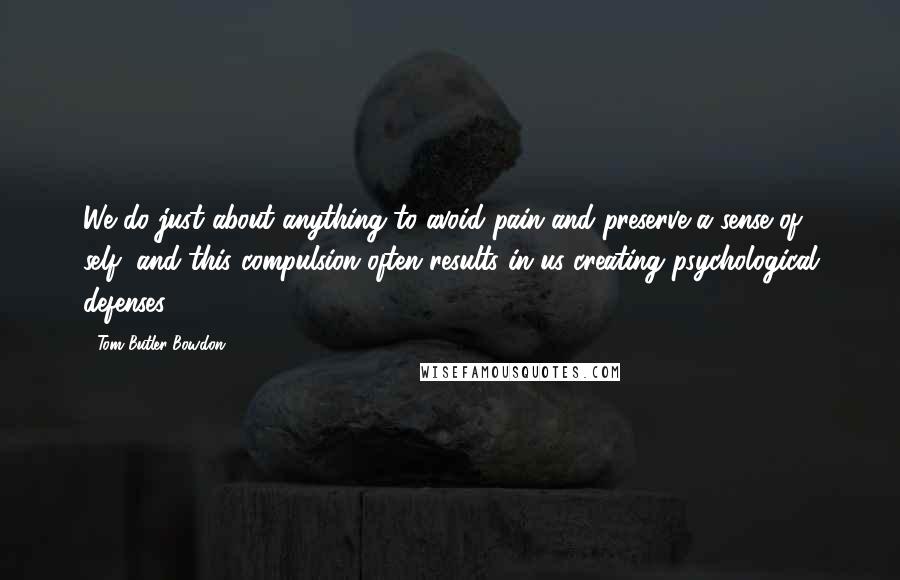 Tom Butler-Bowdon Quotes: We do just about anything to avoid pain and preserve a sense of self, and this compulsion often results in us creating psychological defenses.