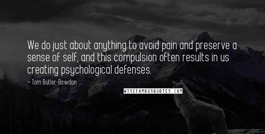Tom Butler-Bowdon Quotes: We do just about anything to avoid pain and preserve a sense of self, and this compulsion often results in us creating psychological defenses.