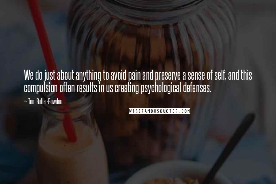 Tom Butler-Bowdon Quotes: We do just about anything to avoid pain and preserve a sense of self, and this compulsion often results in us creating psychological defenses.