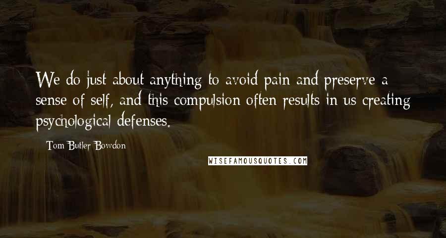 Tom Butler-Bowdon Quotes: We do just about anything to avoid pain and preserve a sense of self, and this compulsion often results in us creating psychological defenses.