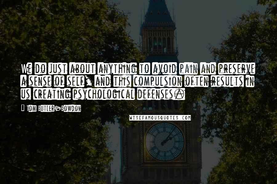 Tom Butler-Bowdon Quotes: We do just about anything to avoid pain and preserve a sense of self, and this compulsion often results in us creating psychological defenses.