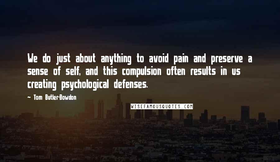 Tom Butler-Bowdon Quotes: We do just about anything to avoid pain and preserve a sense of self, and this compulsion often results in us creating psychological defenses.