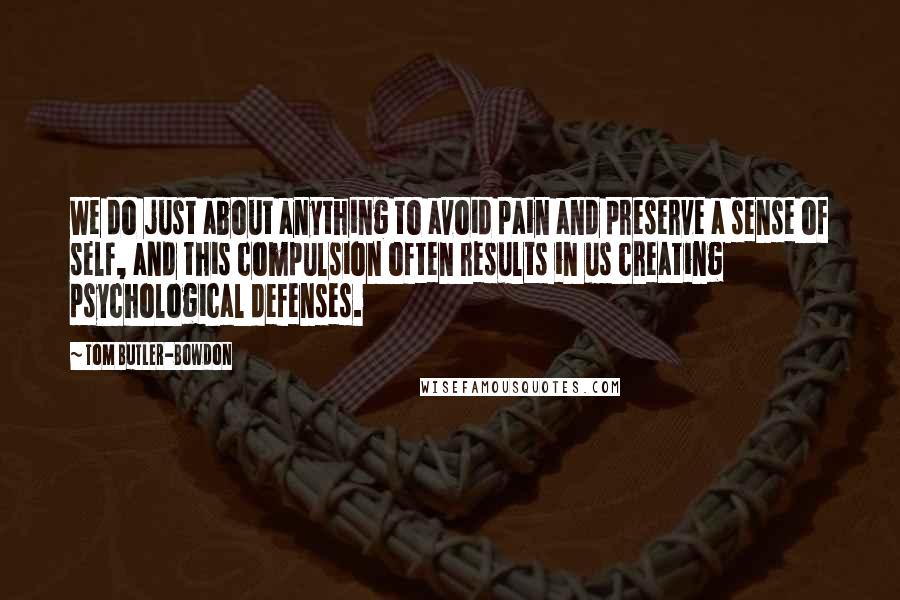 Tom Butler-Bowdon Quotes: We do just about anything to avoid pain and preserve a sense of self, and this compulsion often results in us creating psychological defenses.