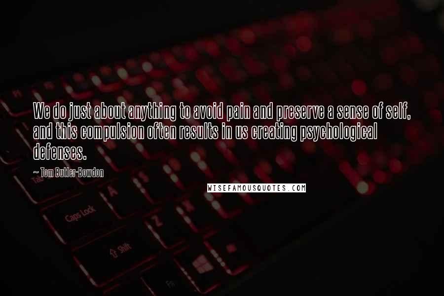 Tom Butler-Bowdon Quotes: We do just about anything to avoid pain and preserve a sense of self, and this compulsion often results in us creating psychological defenses.