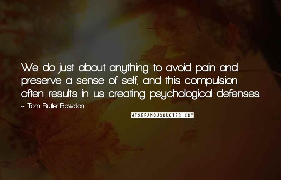 Tom Butler-Bowdon Quotes: We do just about anything to avoid pain and preserve a sense of self, and this compulsion often results in us creating psychological defenses.