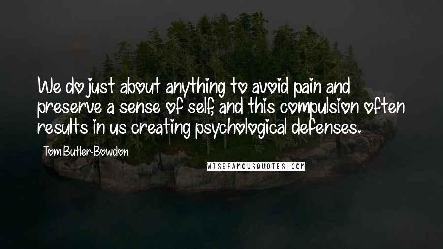 Tom Butler-Bowdon Quotes: We do just about anything to avoid pain and preserve a sense of self, and this compulsion often results in us creating psychological defenses.