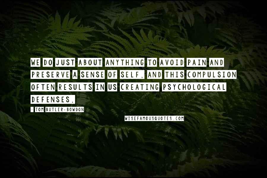 Tom Butler-Bowdon Quotes: We do just about anything to avoid pain and preserve a sense of self, and this compulsion often results in us creating psychological defenses.