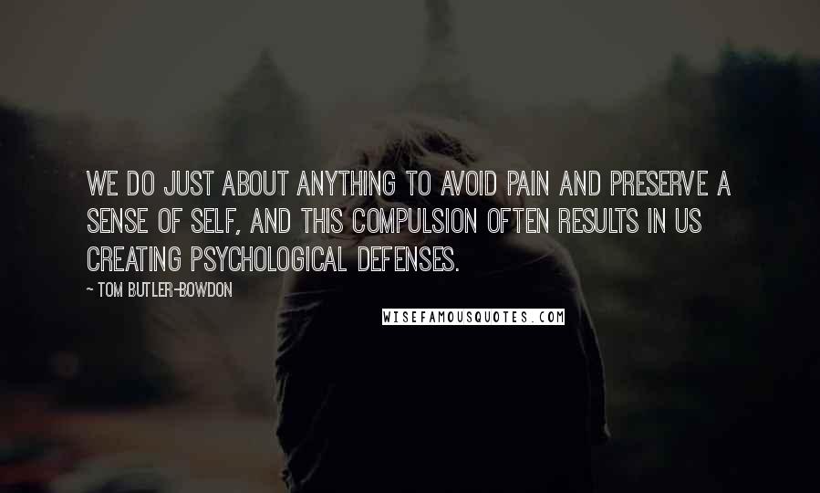 Tom Butler-Bowdon Quotes: We do just about anything to avoid pain and preserve a sense of self, and this compulsion often results in us creating psychological defenses.