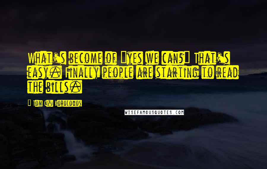 Tom C. Korologos Quotes: What's become of "yes we can?" That's easy. Finally people are starting to read the bills.