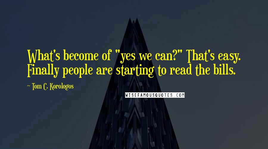 Tom C. Korologos Quotes: What's become of "yes we can?" That's easy. Finally people are starting to read the bills.