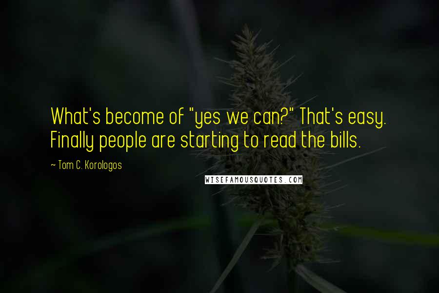 Tom C. Korologos Quotes: What's become of "yes we can?" That's easy. Finally people are starting to read the bills.
