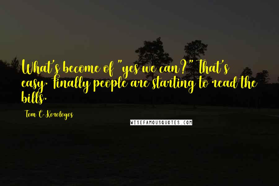 Tom C. Korologos Quotes: What's become of "yes we can?" That's easy. Finally people are starting to read the bills.