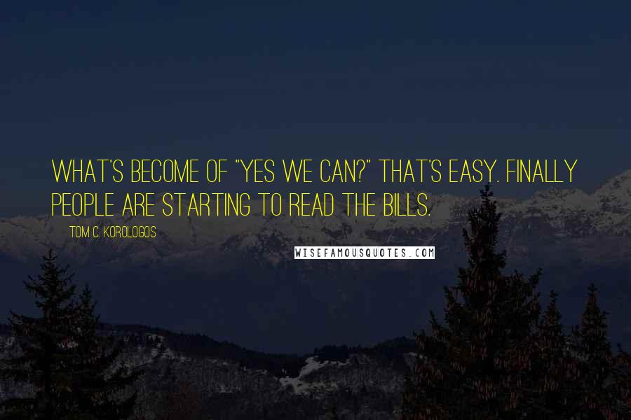 Tom C. Korologos Quotes: What's become of "yes we can?" That's easy. Finally people are starting to read the bills.