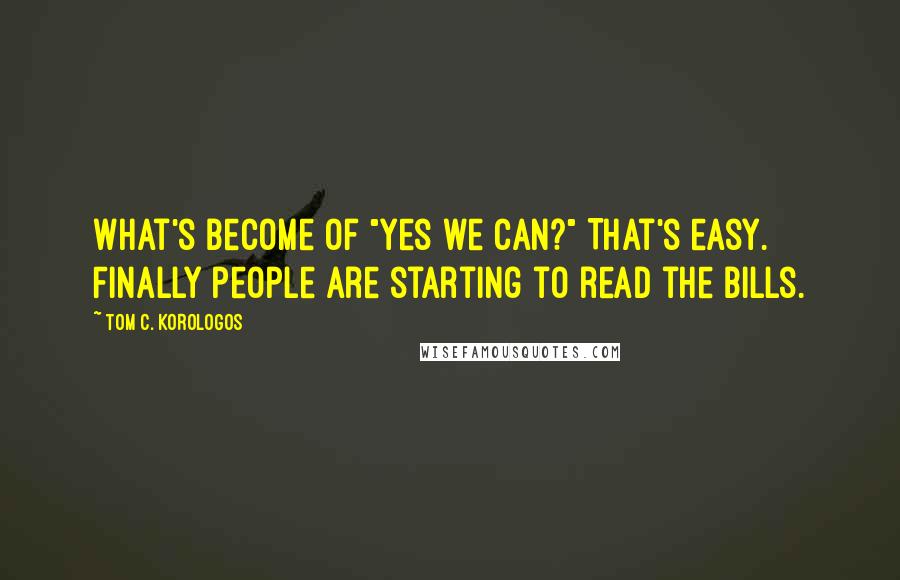 Tom C. Korologos Quotes: What's become of "yes we can?" That's easy. Finally people are starting to read the bills.