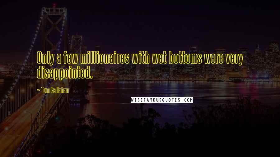 Tom Callahan Quotes: Only a few millionaires with wet bottoms were very disappointed.