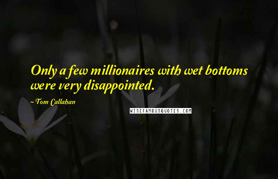 Tom Callahan Quotes: Only a few millionaires with wet bottoms were very disappointed.