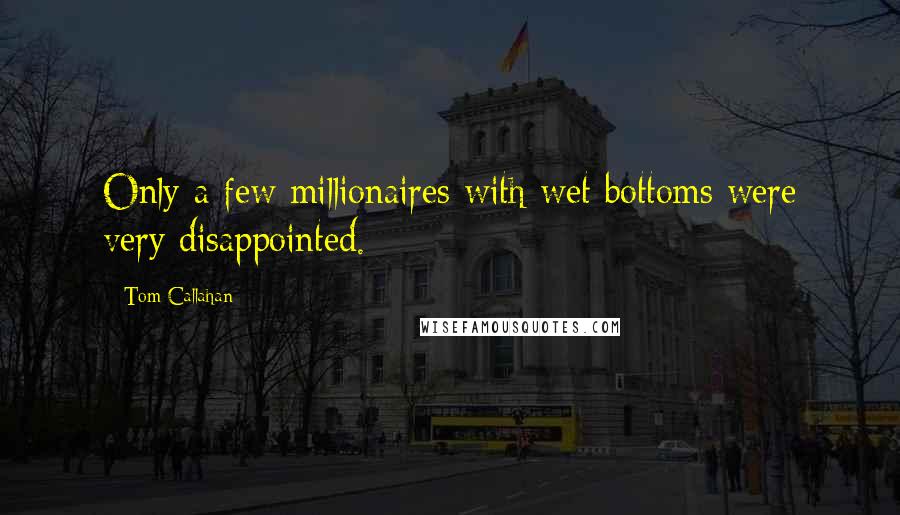 Tom Callahan Quotes: Only a few millionaires with wet bottoms were very disappointed.