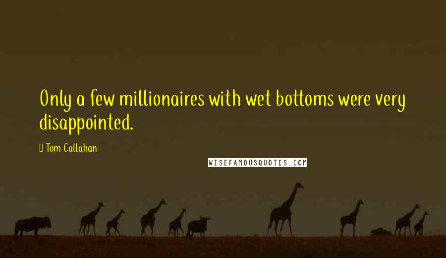 Tom Callahan Quotes: Only a few millionaires with wet bottoms were very disappointed.