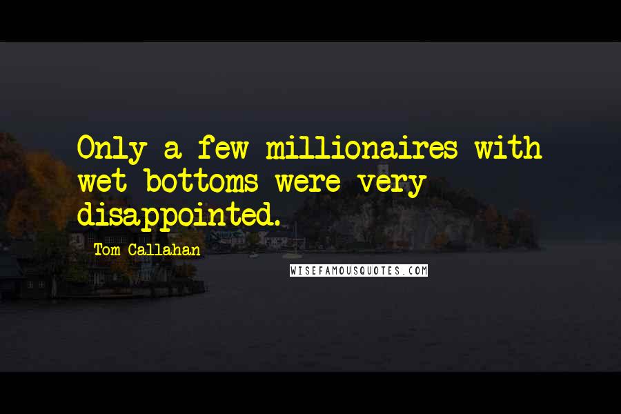 Tom Callahan Quotes: Only a few millionaires with wet bottoms were very disappointed.