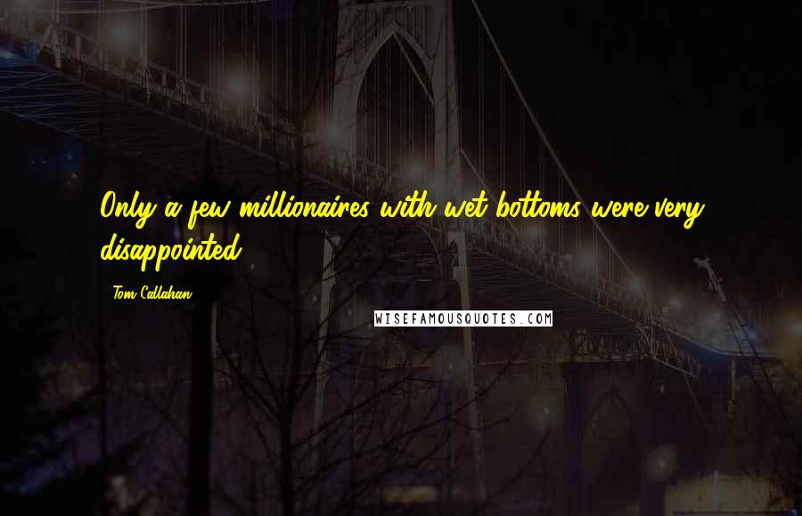 Tom Callahan Quotes: Only a few millionaires with wet bottoms were very disappointed.