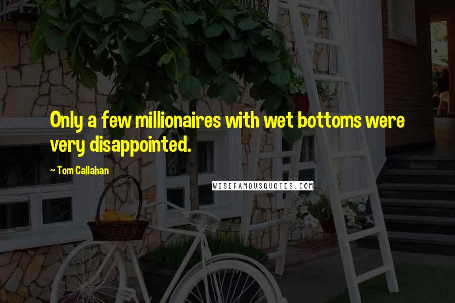 Tom Callahan Quotes: Only a few millionaires with wet bottoms were very disappointed.