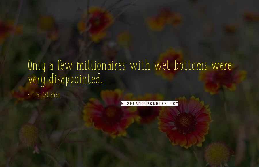 Tom Callahan Quotes: Only a few millionaires with wet bottoms were very disappointed.