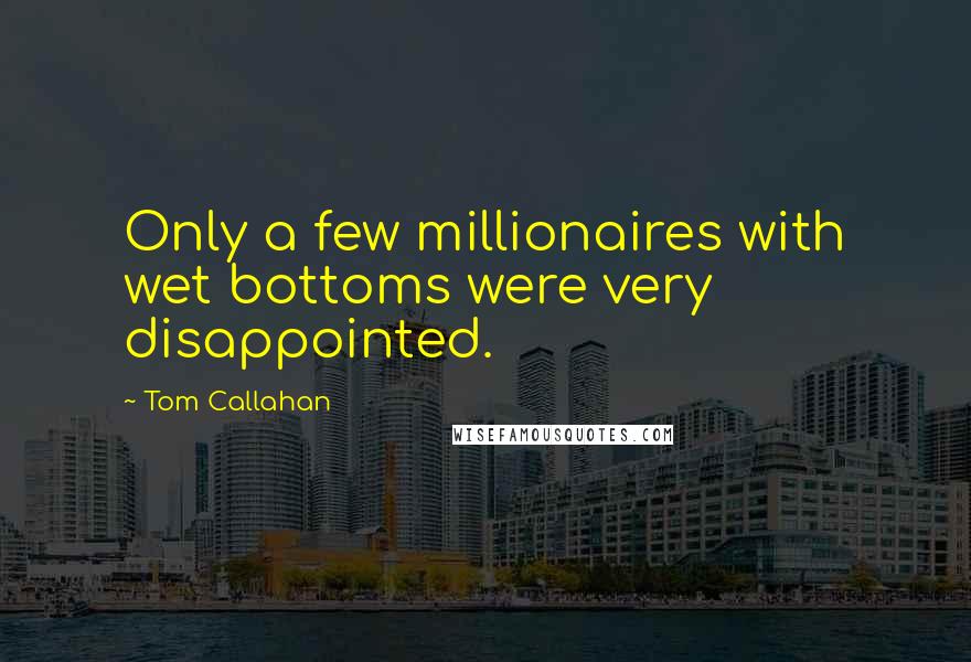 Tom Callahan Quotes: Only a few millionaires with wet bottoms were very disappointed.