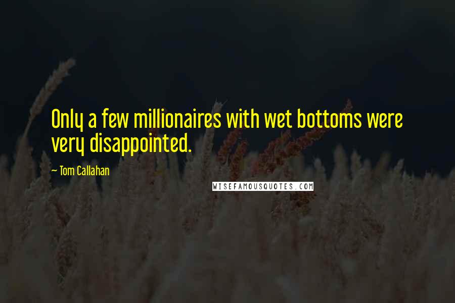 Tom Callahan Quotes: Only a few millionaires with wet bottoms were very disappointed.