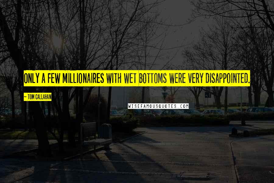 Tom Callahan Quotes: Only a few millionaires with wet bottoms were very disappointed.