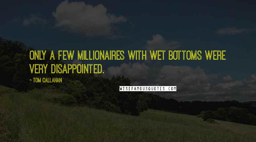 Tom Callahan Quotes: Only a few millionaires with wet bottoms were very disappointed.