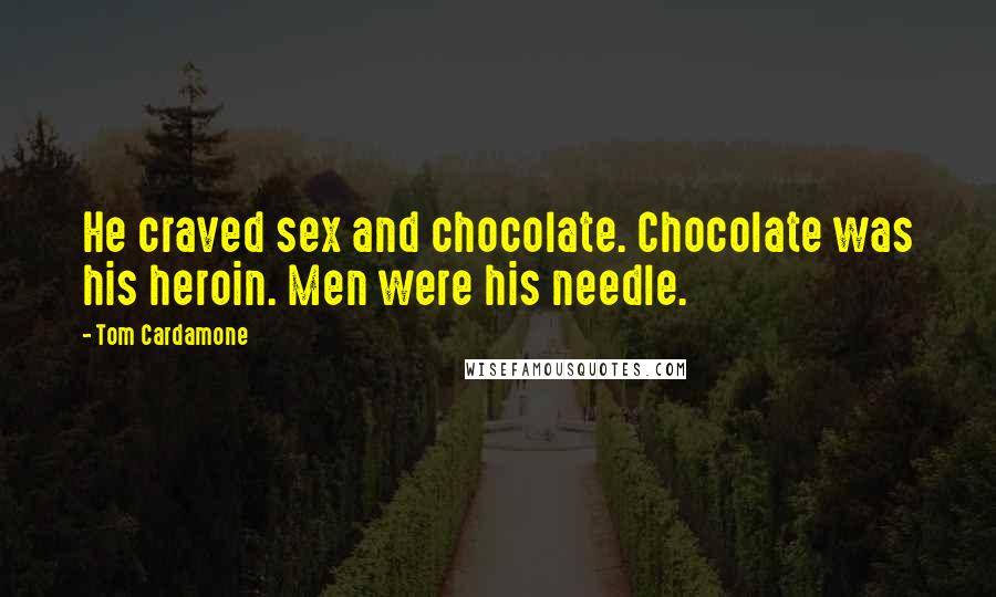 Tom Cardamone Quotes: He craved sex and chocolate. Chocolate was his heroin. Men were his needle.