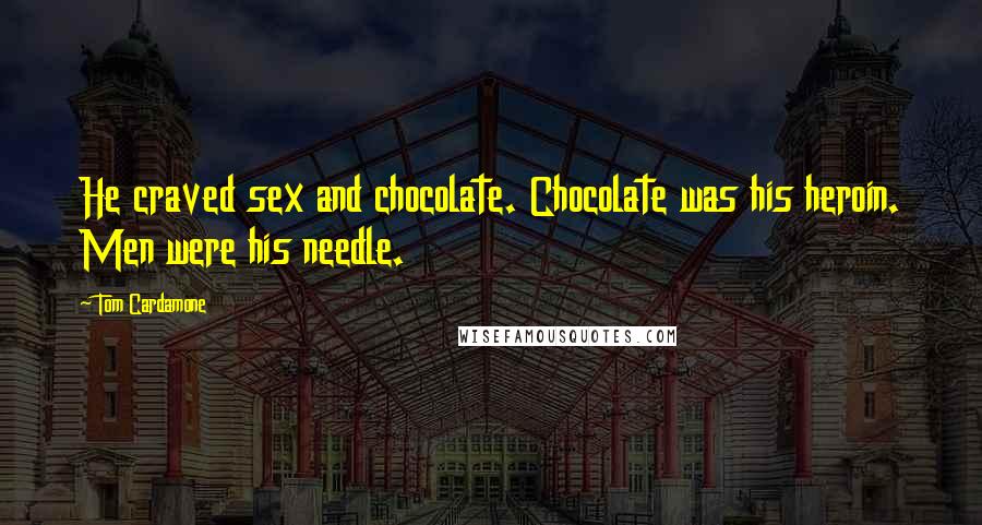 Tom Cardamone Quotes: He craved sex and chocolate. Chocolate was his heroin. Men were his needle.