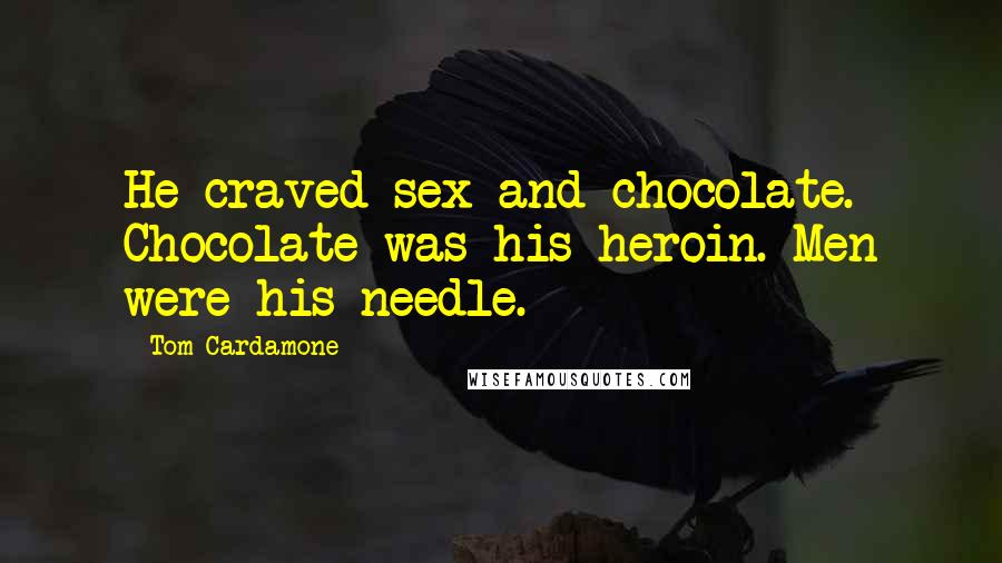 Tom Cardamone Quotes: He craved sex and chocolate. Chocolate was his heroin. Men were his needle.