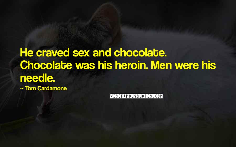 Tom Cardamone Quotes: He craved sex and chocolate. Chocolate was his heroin. Men were his needle.
