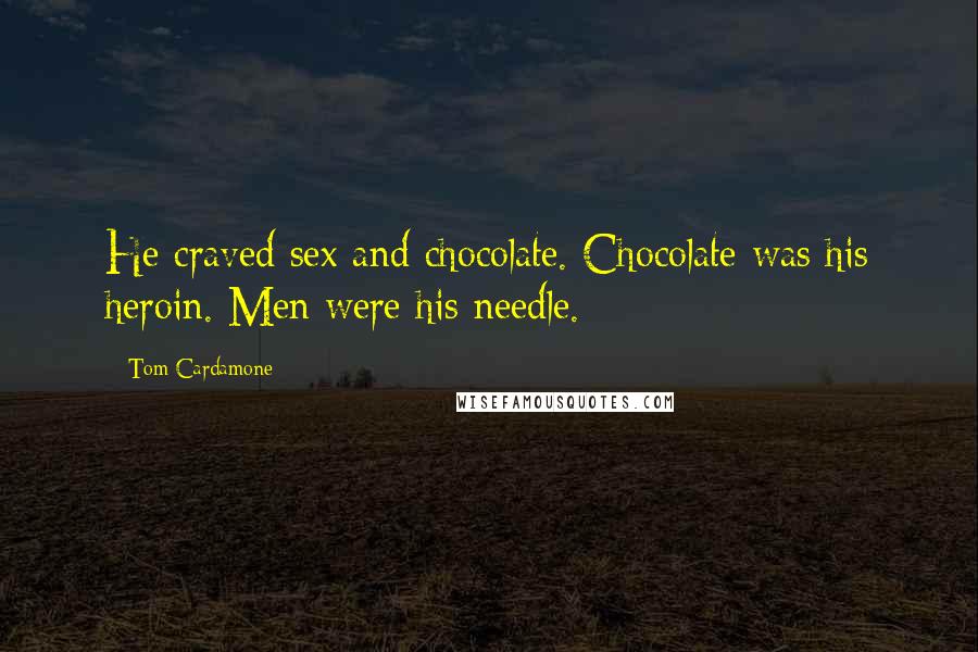 Tom Cardamone Quotes: He craved sex and chocolate. Chocolate was his heroin. Men were his needle.