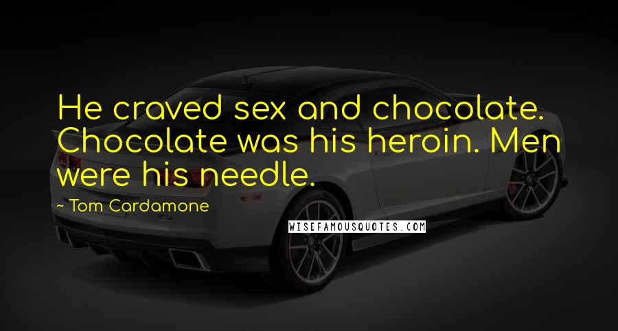 Tom Cardamone Quotes: He craved sex and chocolate. Chocolate was his heroin. Men were his needle.