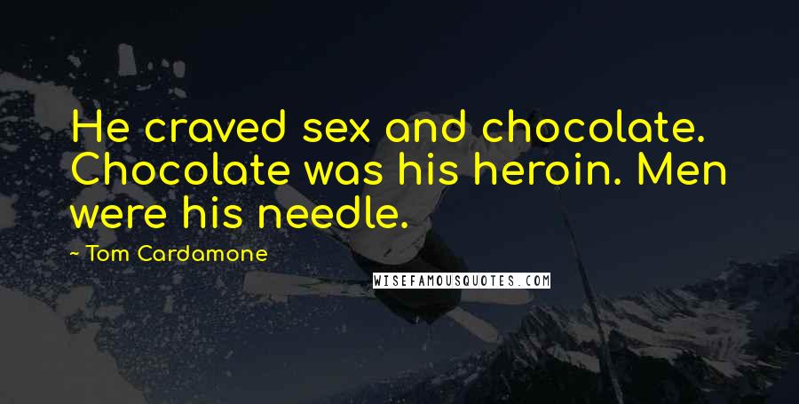 Tom Cardamone Quotes: He craved sex and chocolate. Chocolate was his heroin. Men were his needle.