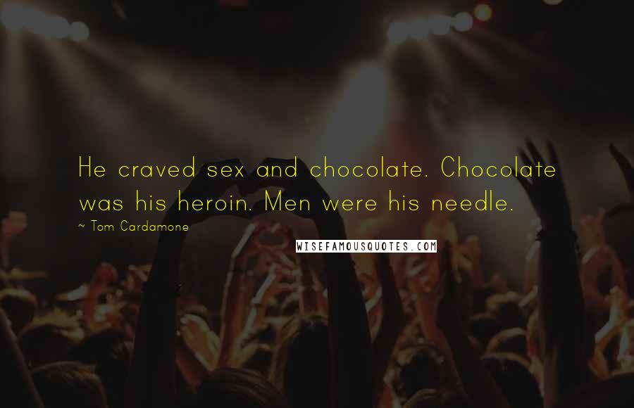 Tom Cardamone Quotes: He craved sex and chocolate. Chocolate was his heroin. Men were his needle.