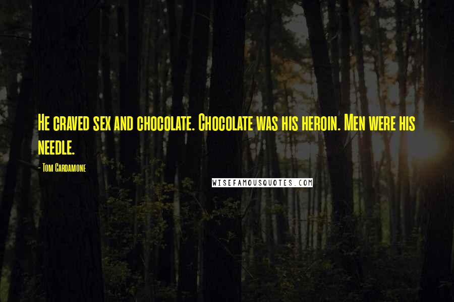 Tom Cardamone Quotes: He craved sex and chocolate. Chocolate was his heroin. Men were his needle.