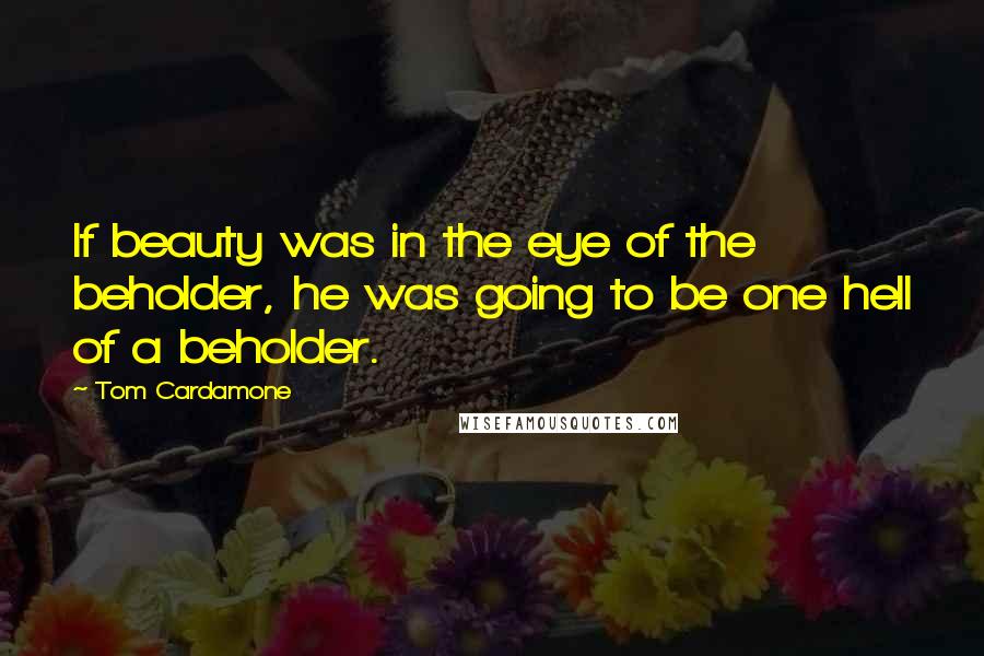 Tom Cardamone Quotes: If beauty was in the eye of the beholder, he was going to be one hell of a beholder.