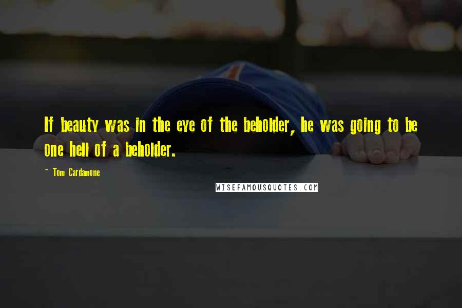 Tom Cardamone Quotes: If beauty was in the eye of the beholder, he was going to be one hell of a beholder.