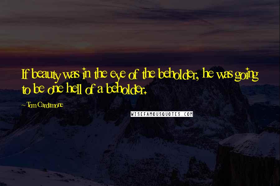 Tom Cardamone Quotes: If beauty was in the eye of the beholder, he was going to be one hell of a beholder.