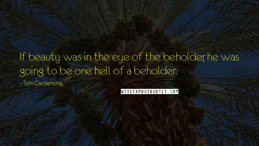 Tom Cardamone Quotes: If beauty was in the eye of the beholder, he was going to be one hell of a beholder.