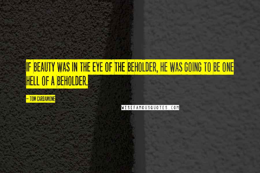 Tom Cardamone Quotes: If beauty was in the eye of the beholder, he was going to be one hell of a beholder.