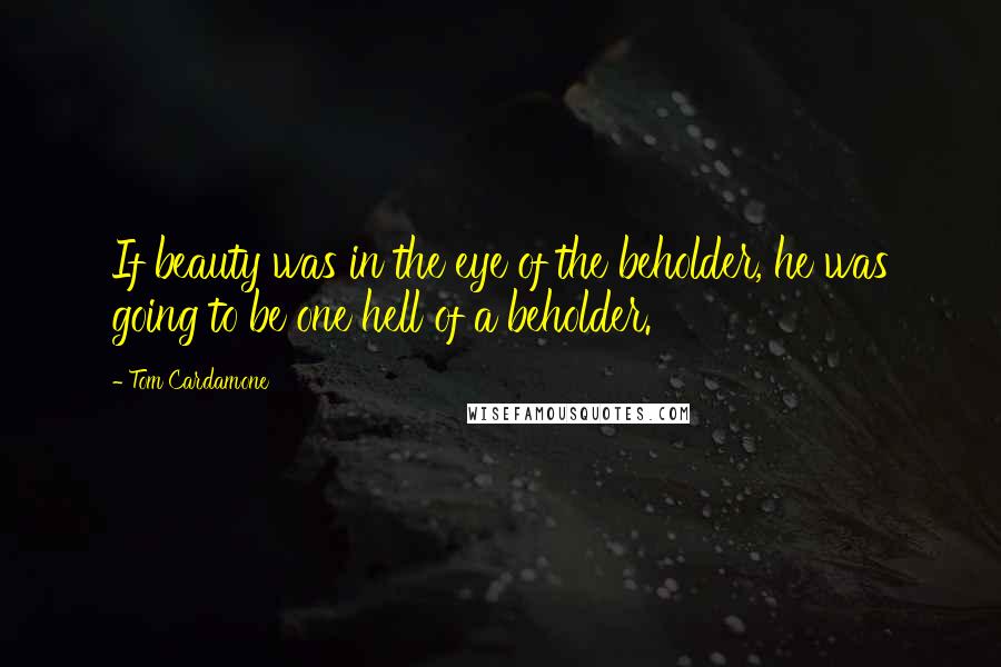 Tom Cardamone Quotes: If beauty was in the eye of the beholder, he was going to be one hell of a beholder.